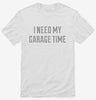 I Need My Garage Time Shirt 666x695.jpg?v=1700636004