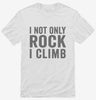 I Not Only Rock I Climb Shirt 666x695.jpg?v=1700399499