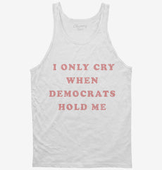 I Only Cry When Democrats Hold Me Funny Conservative Tank Top