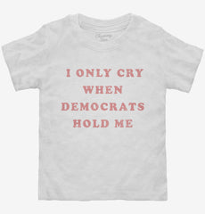 I Only Cry When Democrats Hold Me Funny Conservative Toddler Shirt