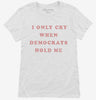 I Only Cry When Democrats Hold Me Funny Conservative Womens Shirt 666x695.jpg?v=1700364777