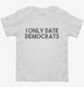 I Only Date Democrats white Toddler Tee