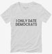 I Only Date Democrats white Womens V-Neck Tee