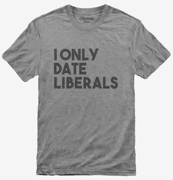 I Only Date Liberals T-Shirt