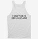 I Only Date Republicans white Tank