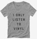 I Only Listen To Vinyl  Womens V-Neck Tee