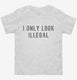 I Only Look Illegal white Toddler Tee