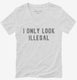 I Only Look Illegal white Womens V-Neck Tee