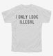 I Only Look Illegal white Youth Tee