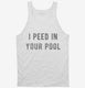 I Peed In Your Pool white Tank