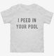 I Peed In Your Pool white Toddler Tee