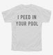 I Peed In Your Pool white Youth Tee