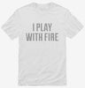 I Play With Fire Shirt 666x695.jpg?v=1700635414