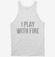 I Play With Fire white Tank
