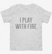I Play With Fire white Toddler Tee