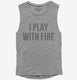 I Play With Fire grey Womens Muscle Tank