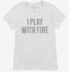 I Play With Fire white Womens