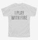I Play With Fire white Youth Tee
