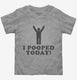 I Pooped Today grey Toddler Tee