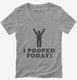 I Pooped Today grey Womens V-Neck Tee