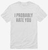 I Probably Hate You Shirt 666x695.jpg?v=1700635373