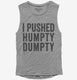 I Pushed Humpty Dumpty  Womens Muscle Tank
