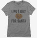 I Put Out For Santa grey Womens