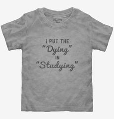 I Put The Dying In Studying Toddler Shirt