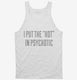 I Put The Hot In Psychotic white Tank