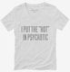 I Put The Hot In Psychotic white Womens V-Neck Tee
