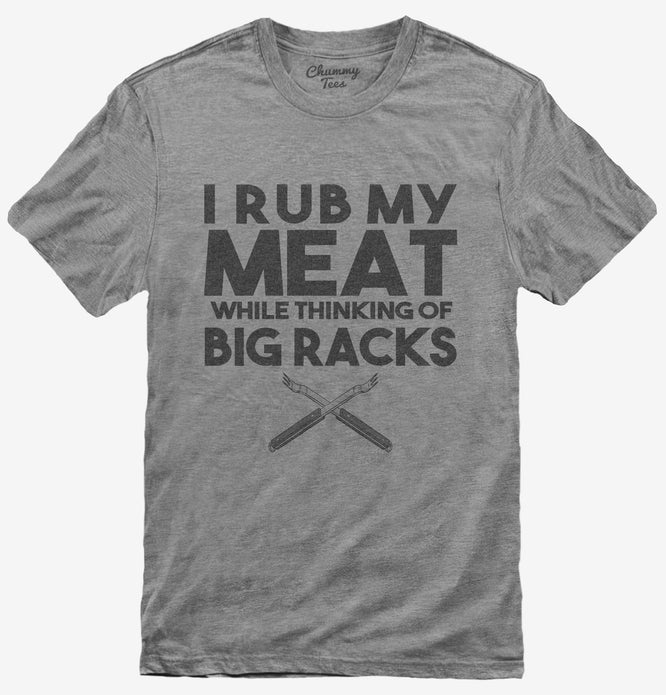 I Rub My Meat While Thinking of Big Racks Funny BBQ T-Shirt