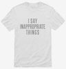I Say Inappropriate Things Shirt 666x695.jpg?v=1700548855