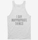 I Say Inappropriate Things white Tank