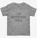 I Say Inappropriate Things grey Toddler Tee