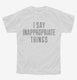 I Say Inappropriate Things white Youth Tee