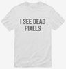 I See Dead Pixels Shirt 666x695.jpg?v=1700412472