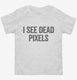 I See Dead Pixels white Toddler Tee