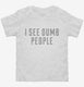 I See Dumb People white Toddler Tee