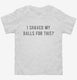 I Shaved My Balls For This white Toddler Tee