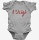 I Sleigh Funny Christmas grey Infant Bodysuit