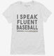 I Speak Fluent Baseball Funny white Womens