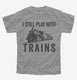 I Still Play With Trains grey Youth Tee