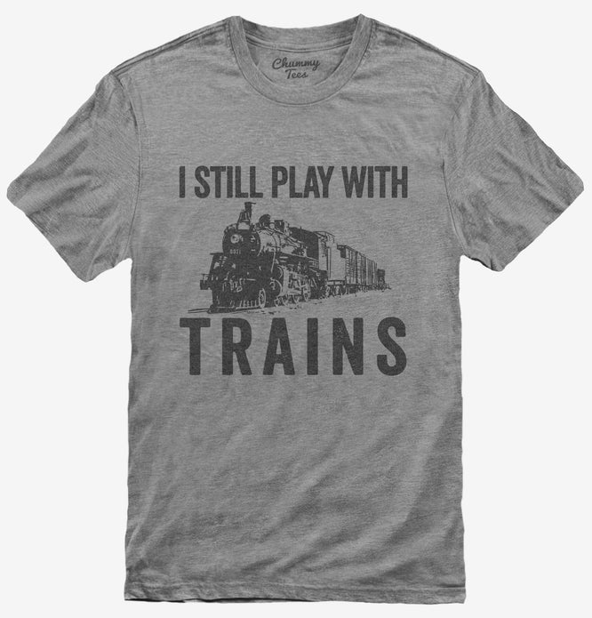 I Still Play With Trains T-Shirt