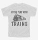 I Still Play With Trains white Youth Tee