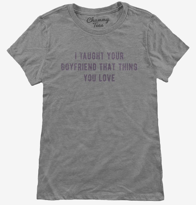 I Taught Your Boyfriend That Thing You Love T-Shirt