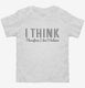 I Think Therefore I Don't Believe white Toddler Tee