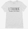I Think Therefore I Dont Believe Womens Shirt 666x695.jpg?v=1700548252