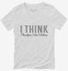 I Think Therefore I Don't Believe white Womens V-Neck Tee