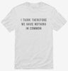I Think Therefore We Have Nothing In Common Shirt 666x695.jpg?v=1700634050