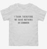 I Think Therefore We Have Nothing In Common Toddler Shirt 666x695.jpg?v=1700634050
